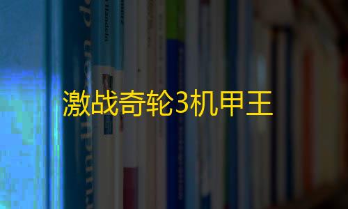 暗区千里眼辅助器(免费)激战奇轮3机甲王
